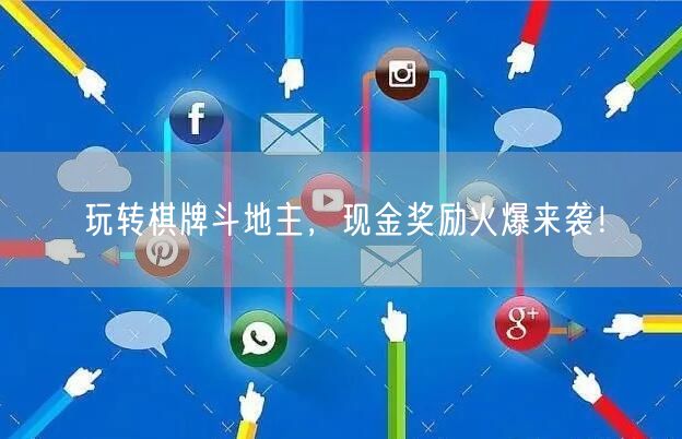 玩转棋牌斗地主,现金奖励火爆来袭!