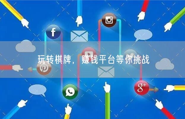 玩转棋牌,赚钱平台等你挑战