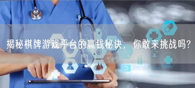 揭秘棋牌游戏平台的赢钱秘诀,你敢来挑战吗?