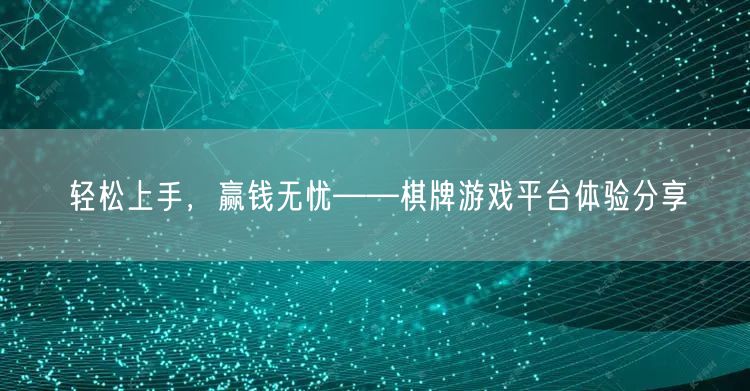 轻松上手,赢钱无忧——棋牌游戏平台体验分享