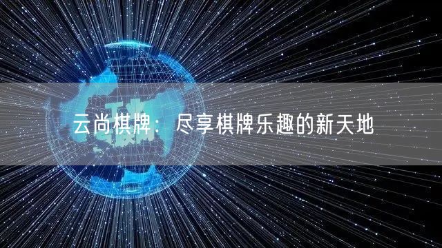 云尚棋牌:尽享棋牌乐趣的新天地