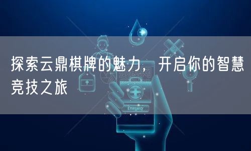 探索云鼎棋牌的魅力,开启你的智慧竞技之旅