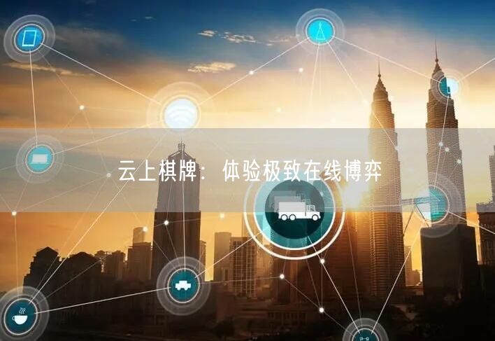 云上棋牌:体验极致在线博弈