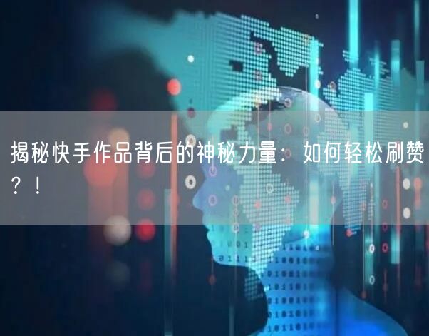 揭秘快手作品背后的神秘力量:如何轻松刷赞?!