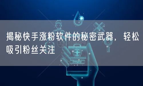 揭秘快手涨粉软件的秘密武器,轻松吸引粉丝关注