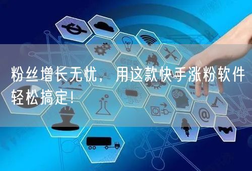 粉丝增长无忧,用这款快手涨粉软件轻松搞定!