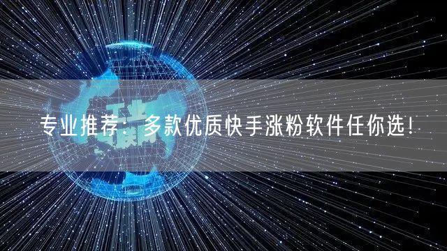 专业推荐:多款优质快手涨粉软件任你选!