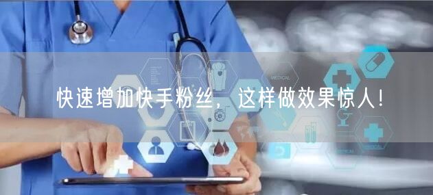 快速增加快手粉丝,这样做效果惊人!