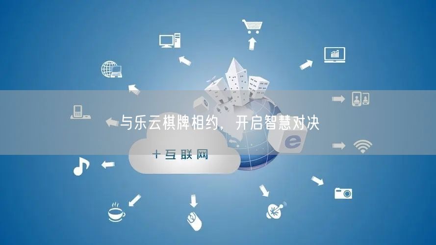 与乐云棋牌相约,开启智慧对决