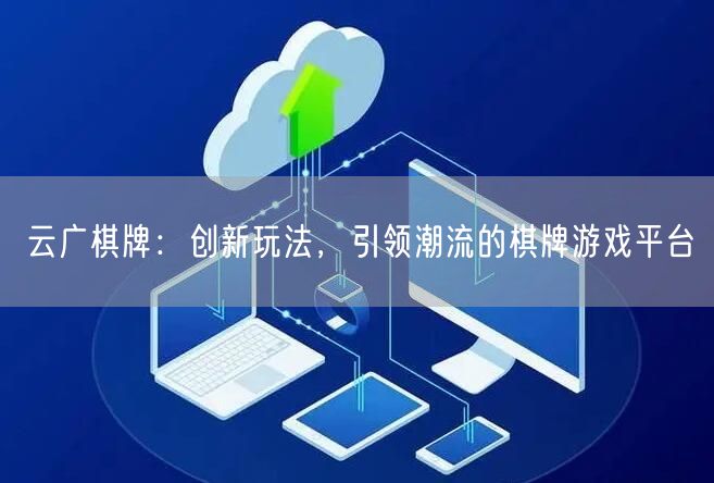 云广棋牌:创新玩法,引领潮流的棋牌游戏平台