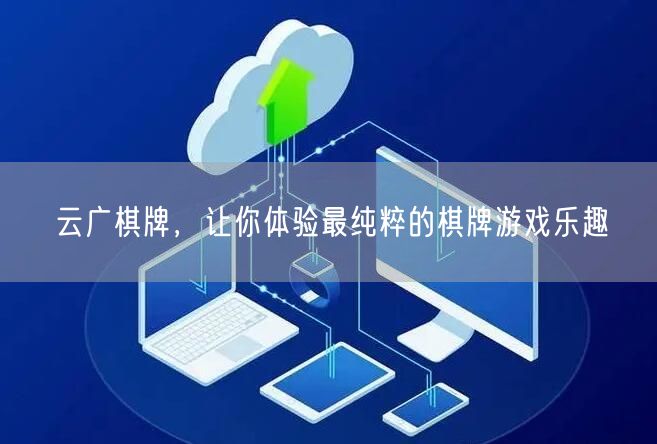 云广棋牌,让你体验最纯粹的棋牌游戏乐趣