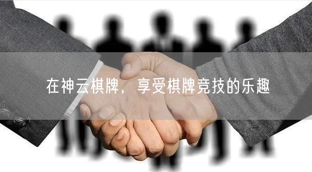 在神云棋牌,享受棋牌竞技的乐趣