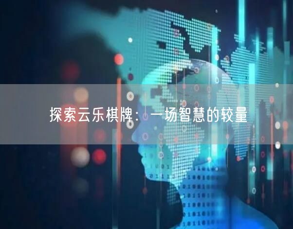 探索云乐棋牌:一场智慧的较量