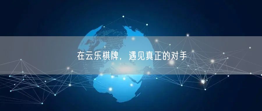在云乐棋牌,遇见真正的对手