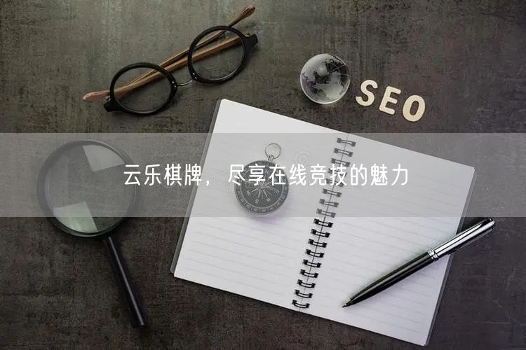 云乐棋牌,尽享在线竞技的魅力