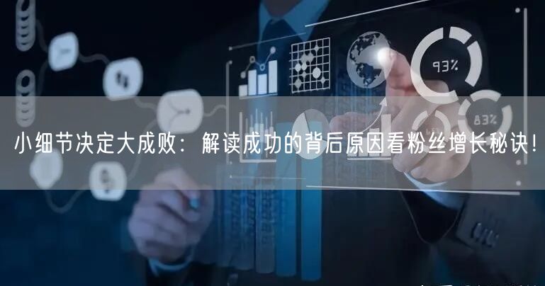 小细节决定大成败：解读成功的背后原因看粉丝增长秘诀！