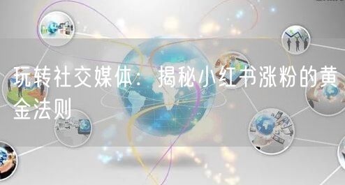 玩转社交媒体:揭秘小红书涨粉的黄金法则