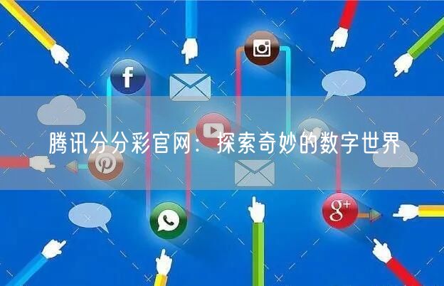 腾讯分分彩官网:探索奇妙的数字世界