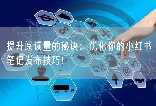 提升阅读量的秘诀:优化你的小红书笔记发布技巧!