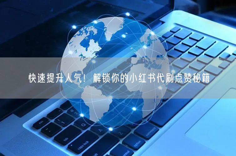 快速提升人气!解锁你的小红书代刷点赞秘籍