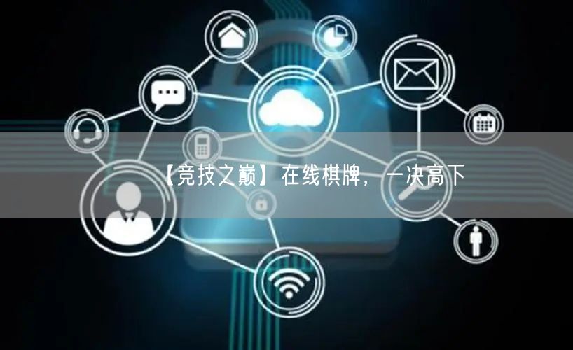 【竞技之巅】在线棋牌,一决高下