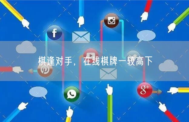 棋逢对手,在线棋牌一较高下