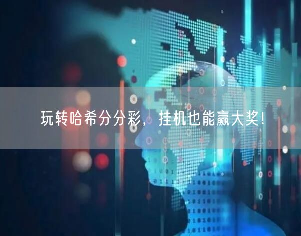 玩转哈希分分彩，挂机也能赢大奖！