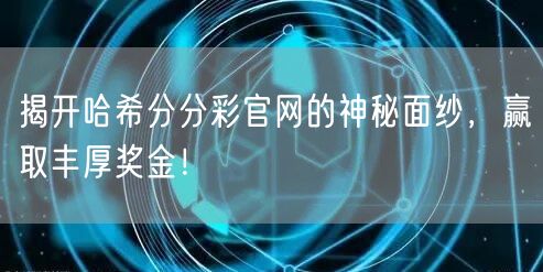 揭开哈希分分彩官网的神秘面纱,赢取丰厚奖金!