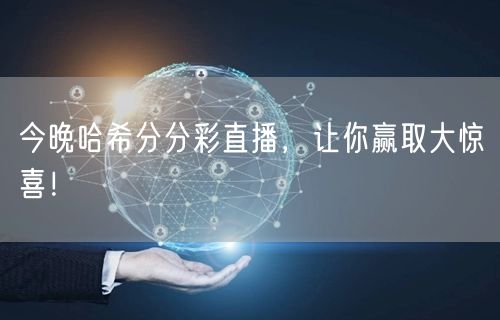 今晚哈希分分彩直播,让你赢取大惊喜!