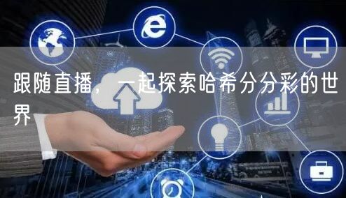 跟随直播,一起探索哈希分分彩的世界