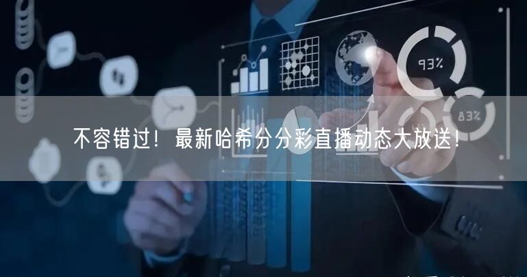不容错过!最新哈希分分彩直播动态大放送!