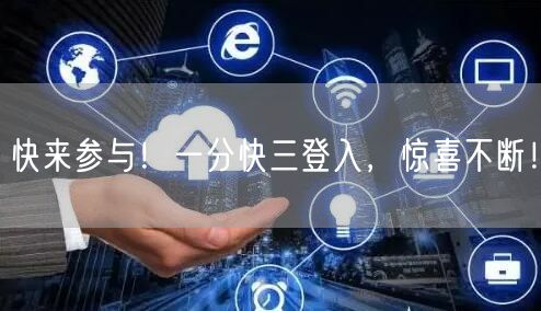 快来参与!一分快三登入,惊喜不断!