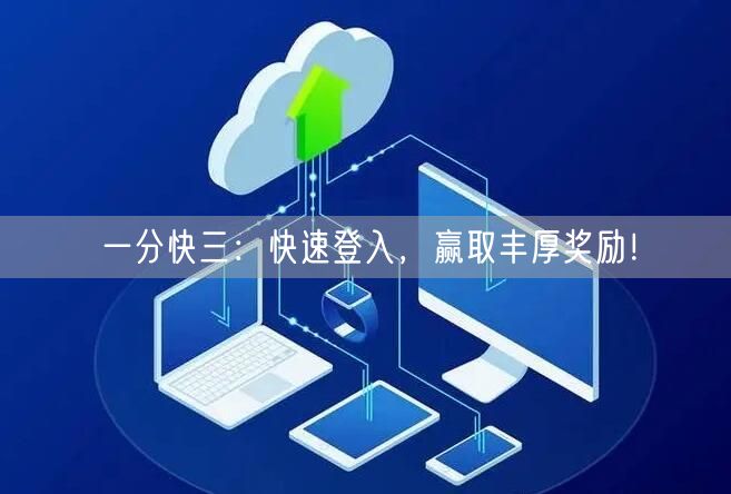 一分快三:快速登入,赢取丰厚奖励!