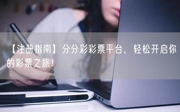 【注册指南】分分彩彩票平台，轻松开启你的彩票之旅！