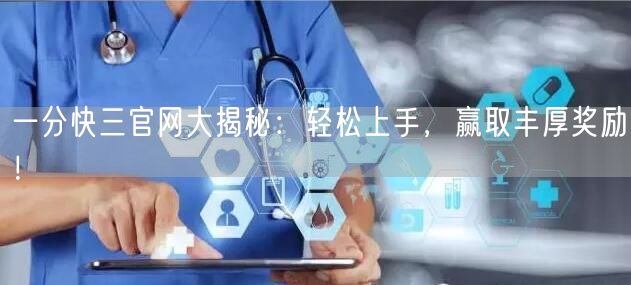 一分快三官网大揭秘:轻松上手,赢取丰厚奖励!