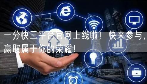 一分快三平台官网上线啦!快来参与,赢取属于你的荣耀!