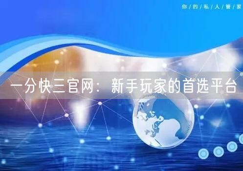 一分快三官网:新手玩家的首选平台