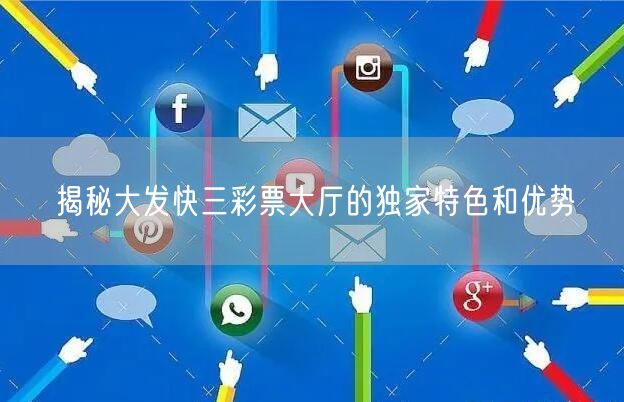 揭秘大发快三彩票大厅的独家特色和优势