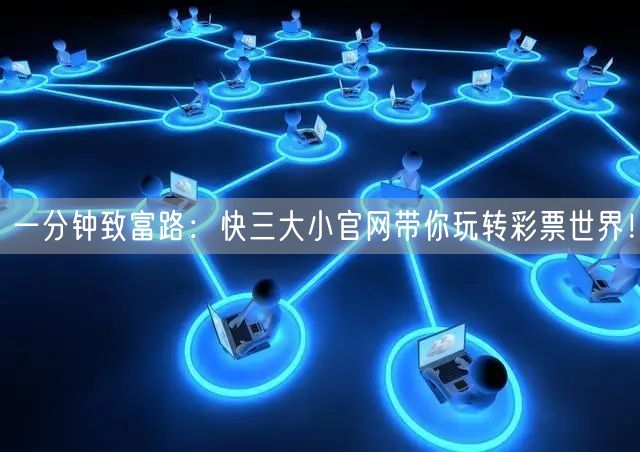 一分钟致富路:快三大小官网带你玩转彩票世界!