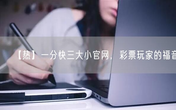【热】一分快三大小官网,彩票玩家的福音!