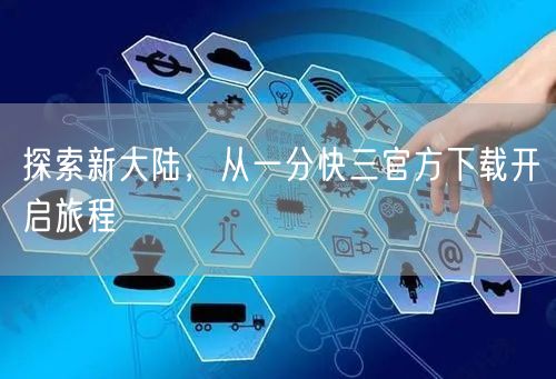 探索新大陆,从一分快三官方下载开启旅程