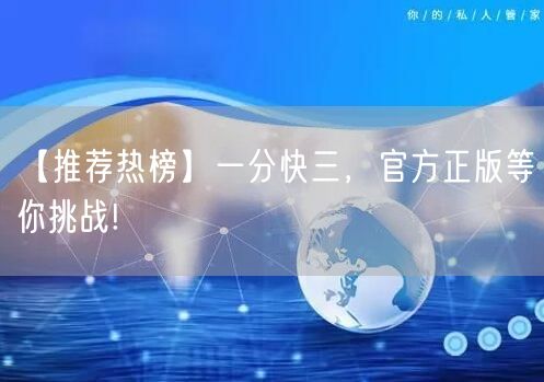 【推荐热榜】一分快三,官方正版等你挑战!