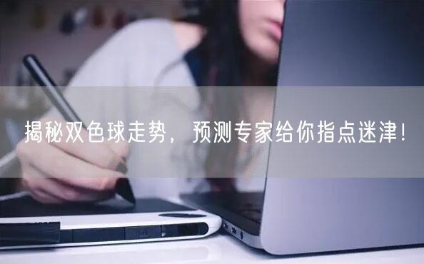 揭秘双色球走势，预测专家给你指点迷津！