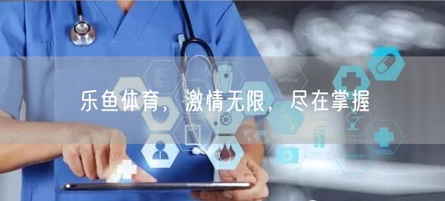 乐鱼体育,激情无限,尽在掌握