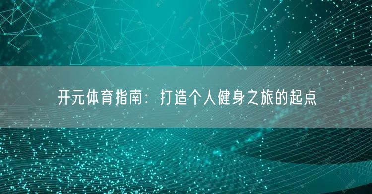 开元体育指南:打造个人健身之旅的起点
