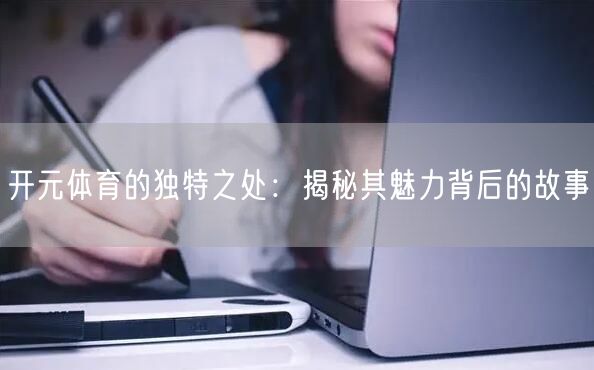 开元体育的独特之处:揭秘其魅力背后的故事