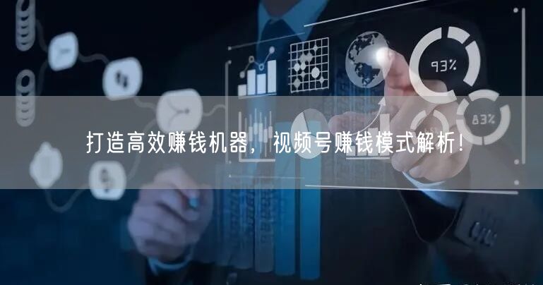 打造高效赚钱机器,视频号赚钱模式解析!