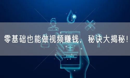 零基础也能做视频赚钱,秘诀大揭秘!