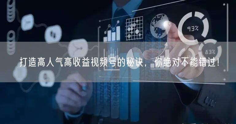 打造高人气高收益视频号的秘诀，你绝对不能错过！
